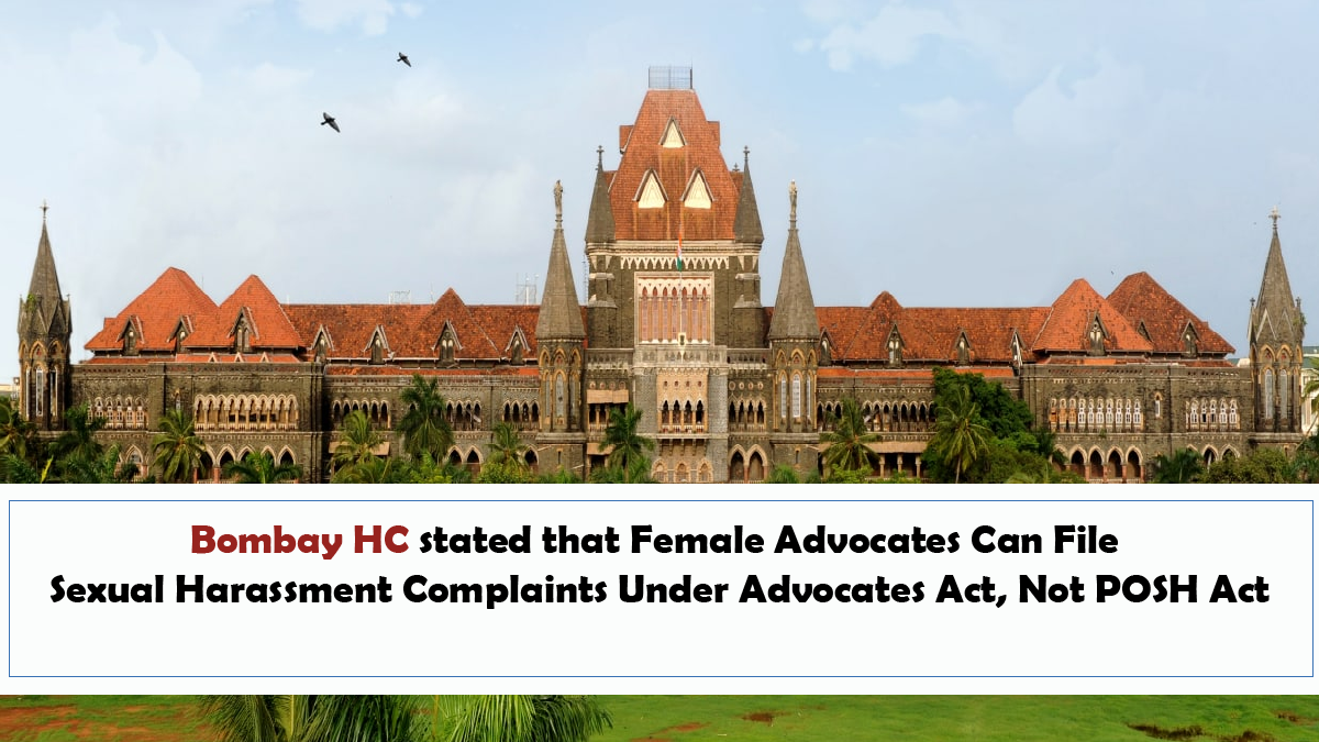 Bombay HC stated that Female Advocates Can File Sexual Harassment Complaints Under Advocates Act, Not POSH Act