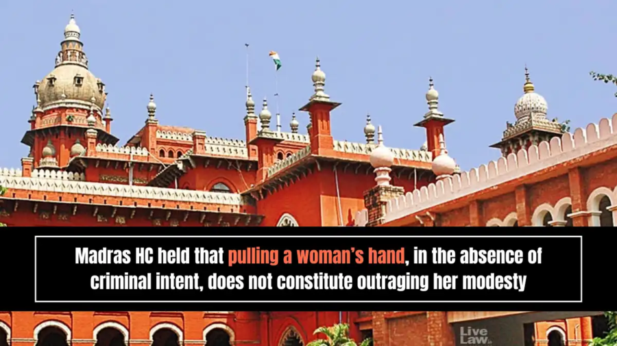 Madras HC held that pulling a woman’s hand, in the absence of criminal intent, does not constitute outraging her modesty