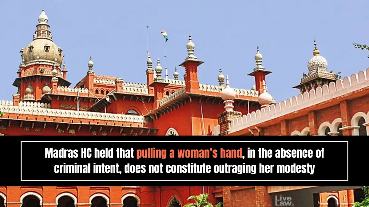 Madras HC held that pulling a woman’s hand, in the absence of criminal intent, does not constitute outraging her modesty