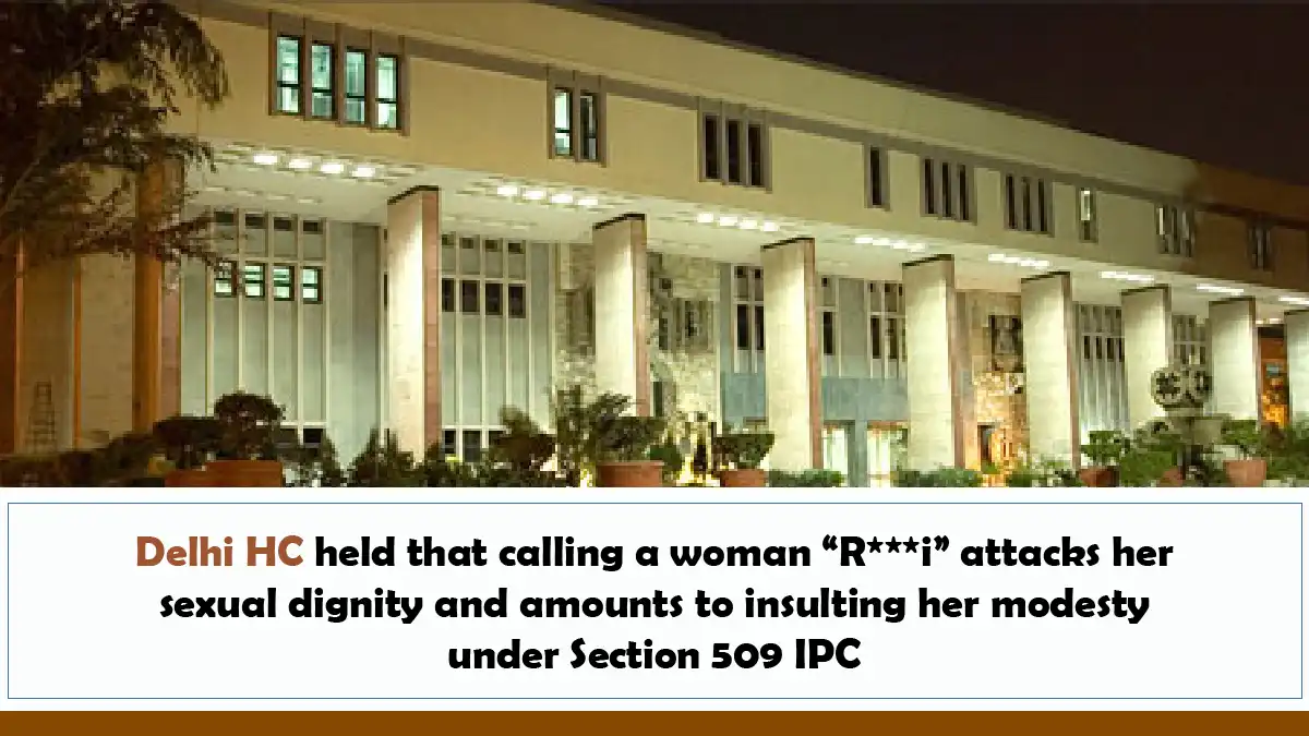 Delhi HC held that calling a woman “R***i” attacks her sexual dignity and amounts to insulting her modesty under Section 509 IPC
