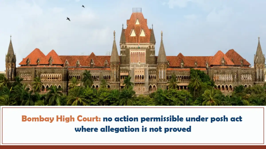 Bombay High Court - No Action Permissible Under POSH Act Where Allegation Is Not Proved