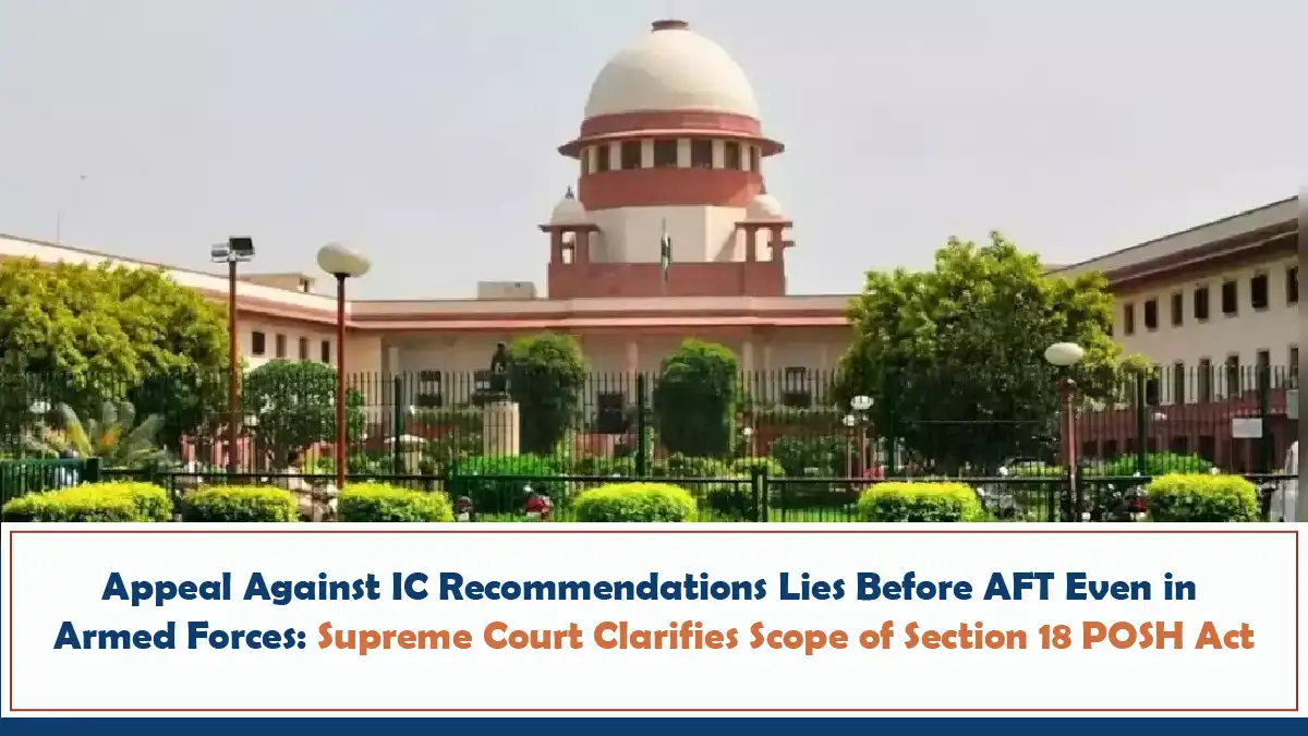 Appeal Against Internal Committee Recommendations Lies Before AFT Even in Armed Forces – Supreme Court Clarifies Scope of Section 18 POSH Act
