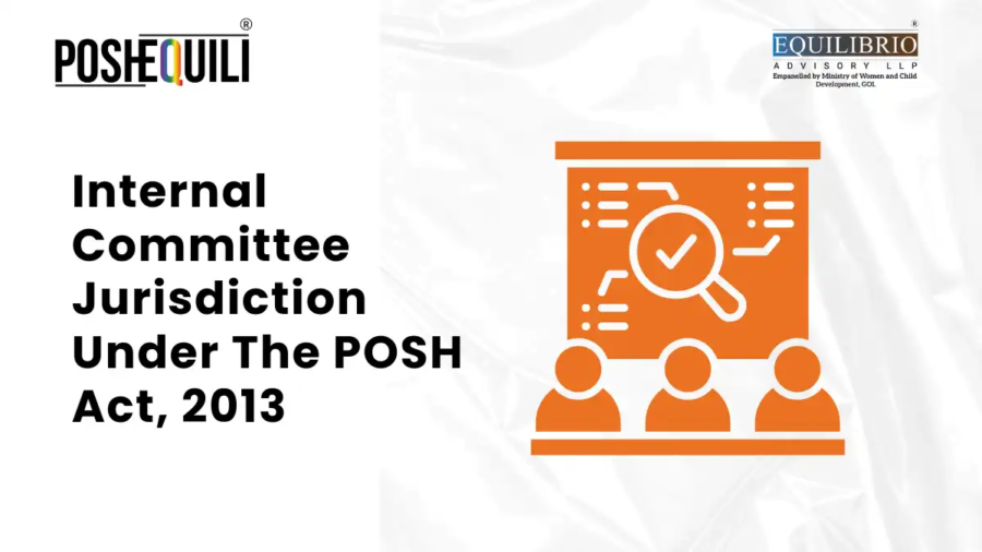 Internal Committee Jurisdiction Under The POSH Act, 2013