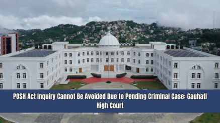 POSH Act Inquiry Cannot Be Avoided Due to Pending Criminal Case - Gauhati High Court