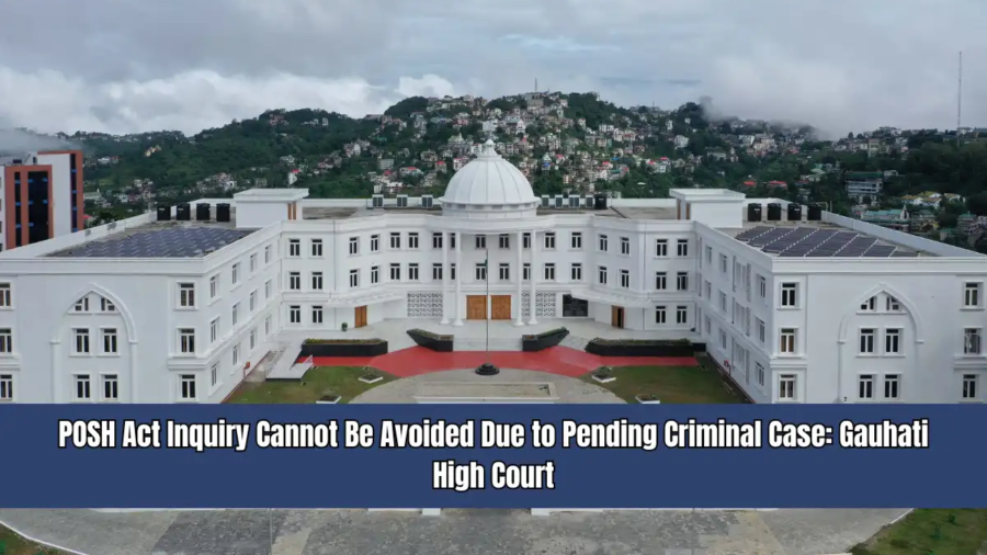 POSH Act Inquiry Cannot Be Avoided Due to Pending Criminal Case - Gauhati High Court