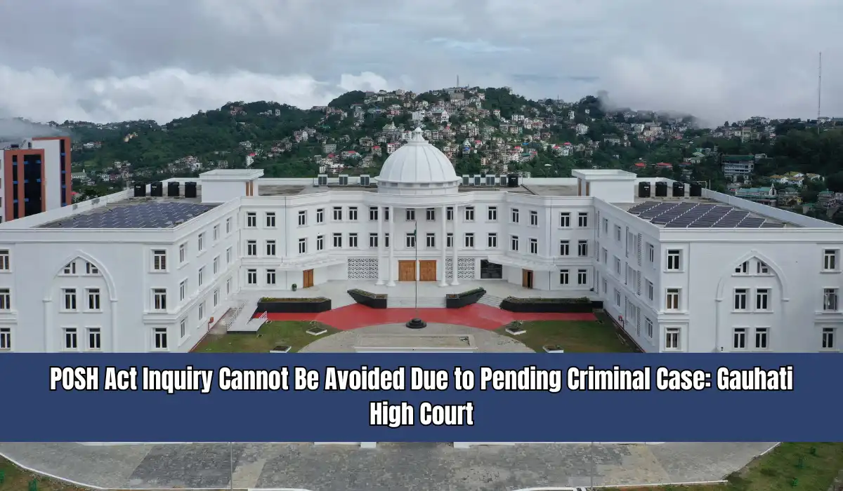 POSH Act Inquiry Cannot Be Avoided Due to Pending Criminal Case: Gauhati High Court
