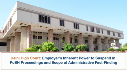 Employer’s Inherent Power to Suspend in PoSH Proceedings and Scope of Administrative Fact-Finding - Delhi High Court