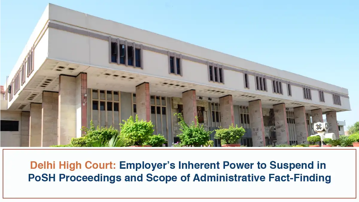 Employer’s Inherent Power to Suspend in PoSH Proceedings and Scope of Administrative Fact-Finding – Delhi High Court