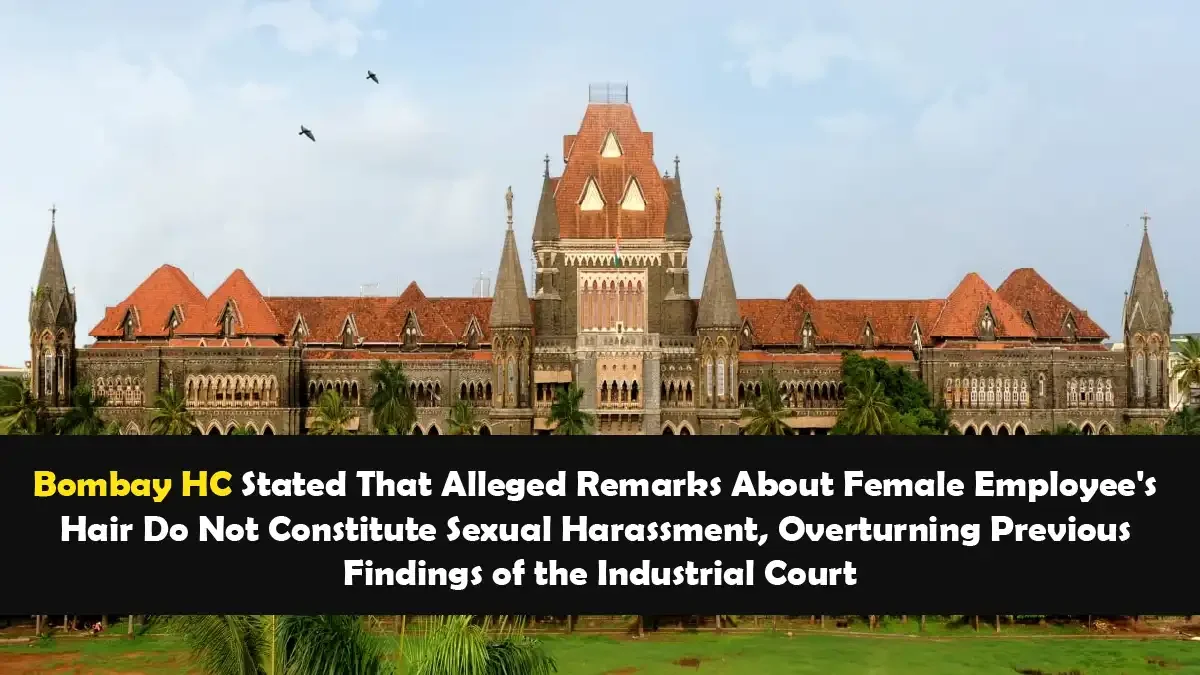 Bombay HC Stated That Alleged Remarks About Female Employee's Hair Do Not Constitute Sexual Harassment, Overturning Previous Findings of the Industrial Court