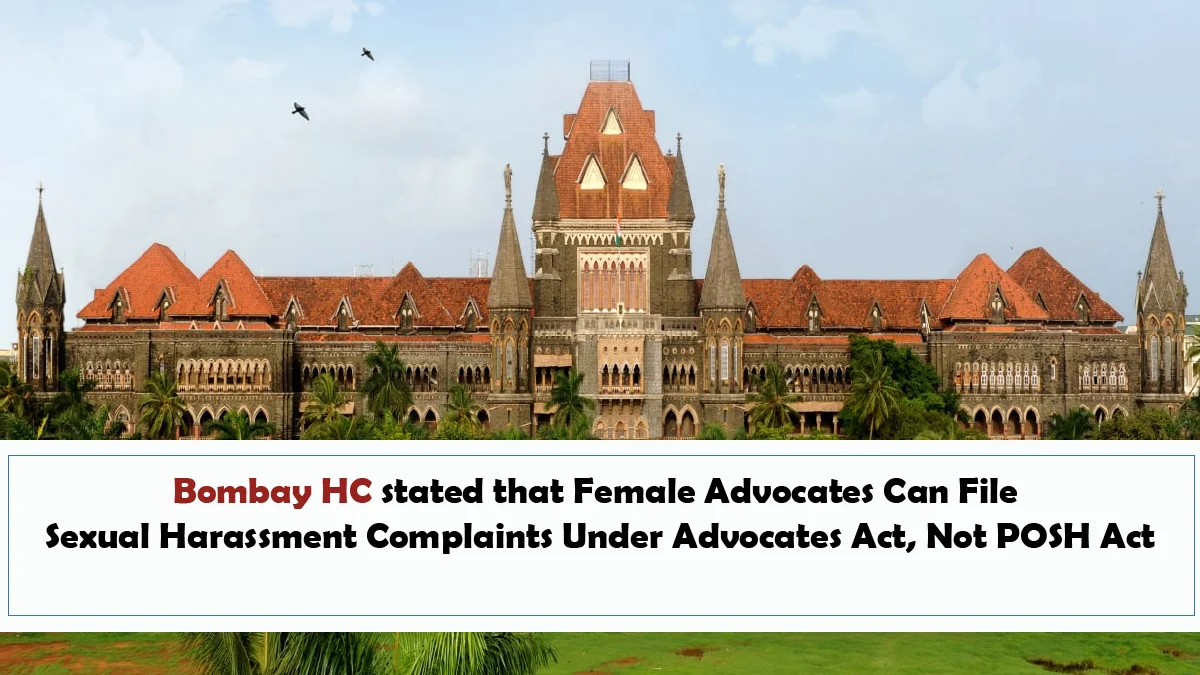 Bombay HC stated that Female Advocates Can File Sexual Harassment Complaints Under Advocates Act, Not POSH Act