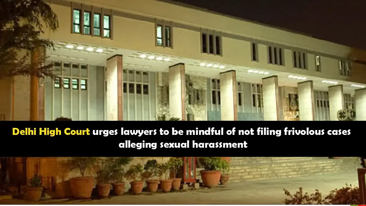 Delhi High Court cautions against frivolous sexual harassment claims