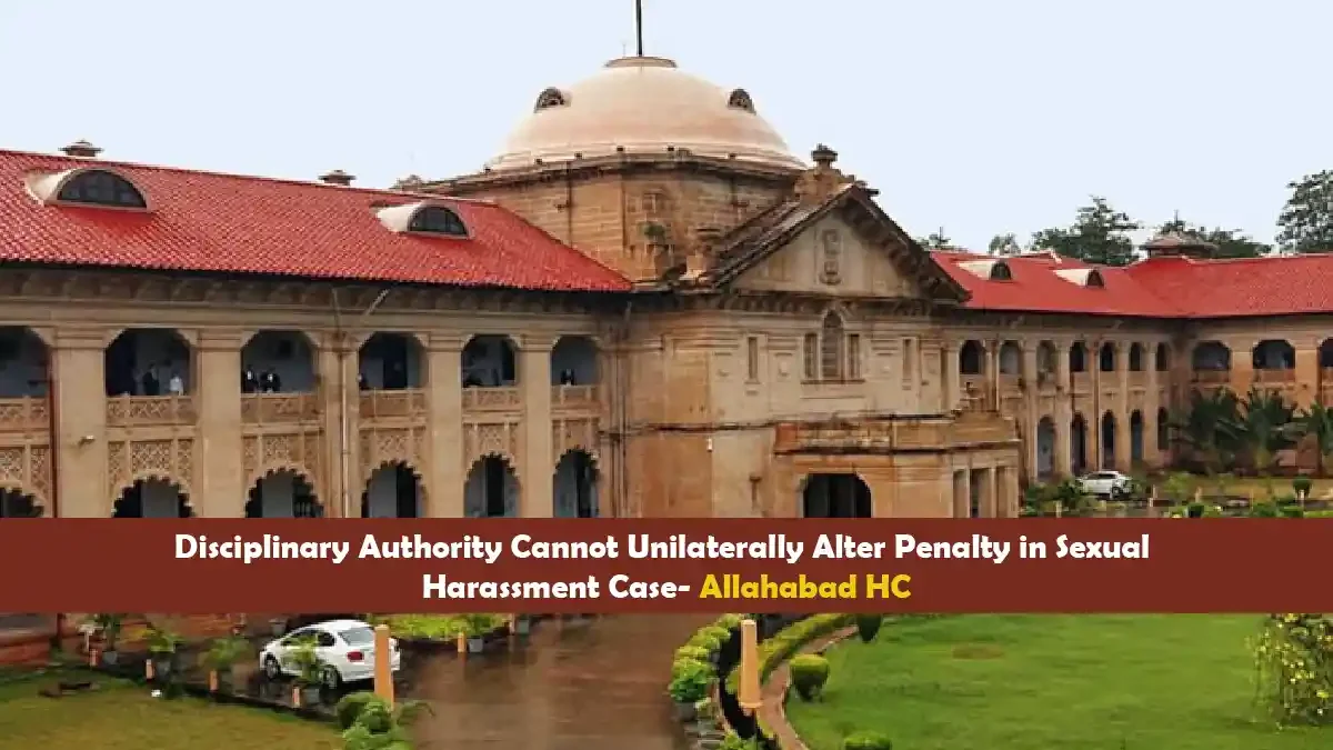 Disciplinary Authority Cannot Unilaterally Alter Penalty in Sexual Harassment Case- Allahabad HC