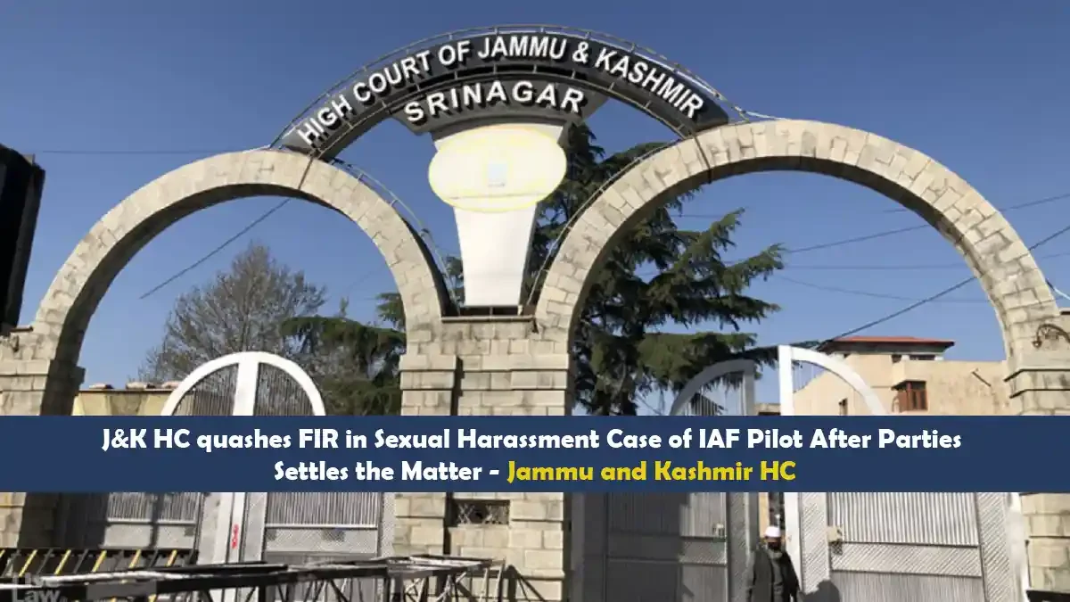 J&K HC quashes FIR in Sexual Harassment Case of IAF Pilot After Parties Settles the Matter.