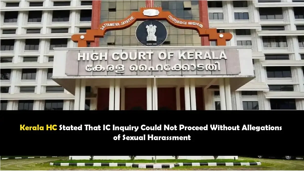 Kerala HC Stated That IC Inquiry Could Not Proceed Without Allegations of Sexual Harassment