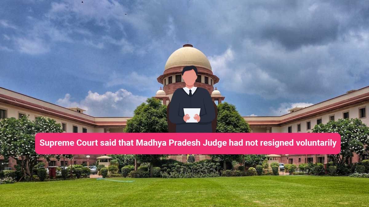 Supreme Court said that Madhya Pradesh Judge had not resigned voluntarily