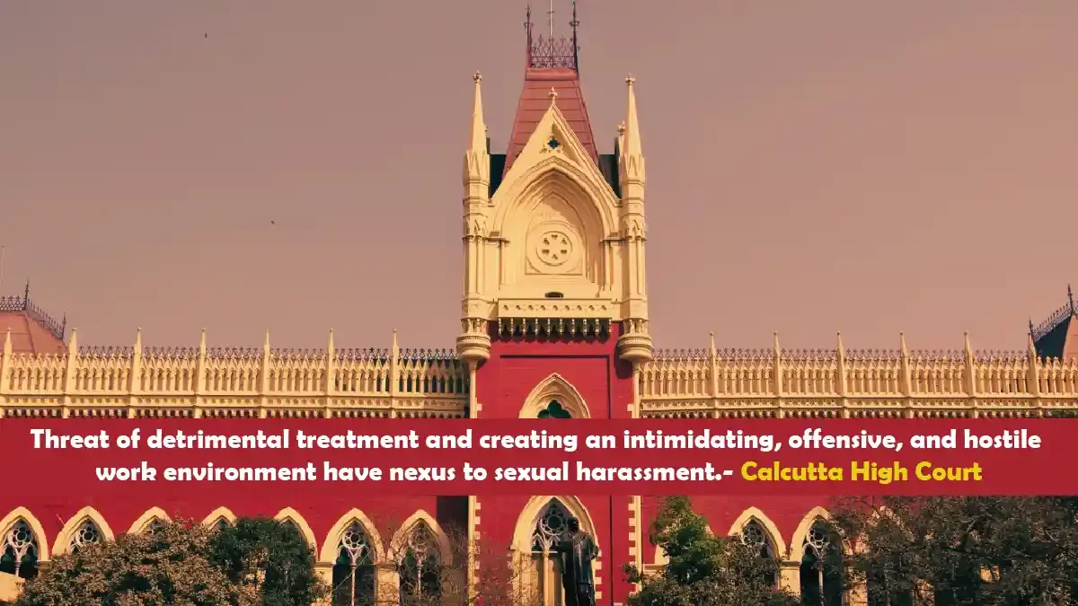 Threat of detrimental treatment and creating an intimidating, offensive, and hostile work environment have nexus to sexual harassment.- Calcutta High Court